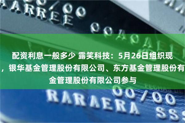 配资利息一般多少 露笑科技：5月26日组织现场参观活动，银华基金管理股份有限公司、东方基金管理股份有限公司参与