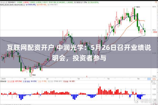 互联网配资开户 中润光学：5月26日召开业绩说明会，投资者参与
