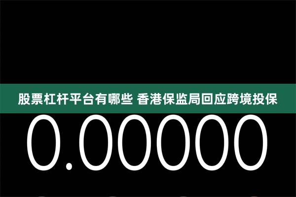 股票杠杆平台有哪些 香港保监局回应跨境投保