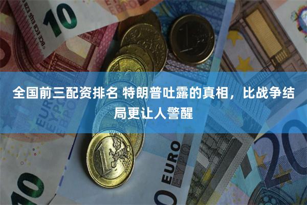 全国前三配资排名 特朗普吐露的真相，比战争结局更让人警醒