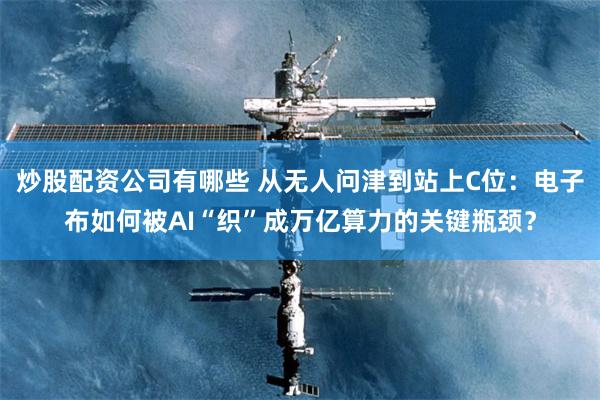 炒股配资公司有哪些 从无人问津到站上C位：电子布如何被AI“织”成万亿算力的关键瓶颈？
