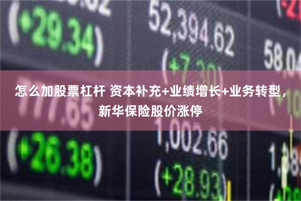 怎么加股票杠杆 资本补充+业绩增长+业务转型，新华保险股价涨停