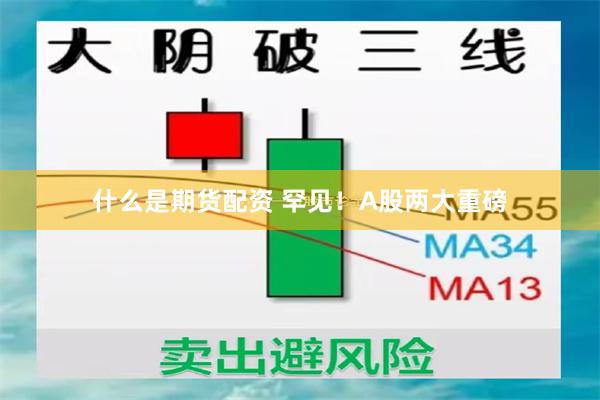 什么是期货配资 罕见！A股两大重磅