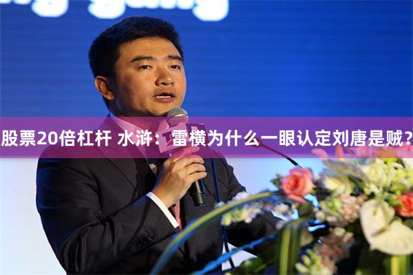 股票20倍杠杆 水浒：雷横为什么一眼认定刘唐是贼？