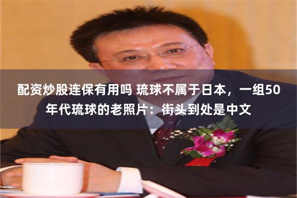 配资炒股连保有用吗 琉球不属于日本，一组50年代琉球的老照片：街头到处是中文
