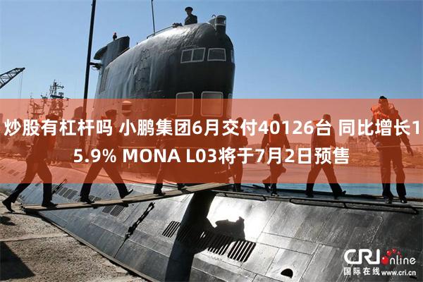 炒股有杠杆吗 小鹏集团6月交付40126台 同比增长15.9% MONA L03将于7月2日预售