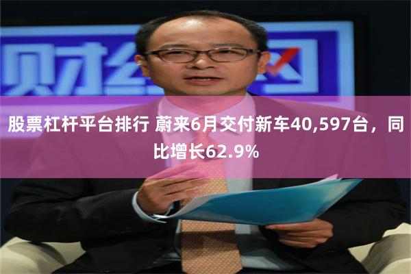 股票杠杆平台排行 蔚来6月交付新车40,597台，同比增长62.9%