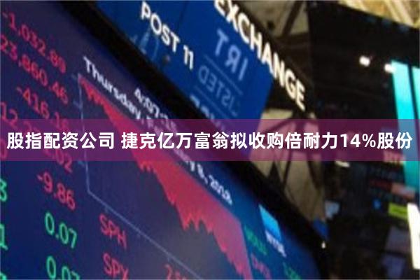 股指配资公司 捷克亿万富翁拟收购倍耐力14%股份