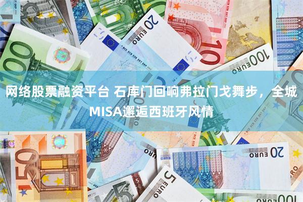 网络股票融资平台 石库门回响弗拉门戈舞步，全城MISA邂逅西班牙风情