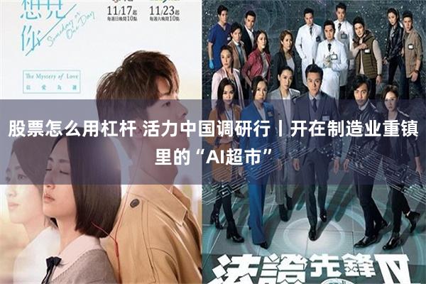 股票怎么用杠杆 活力中国调研行丨开在制造业重镇里的“AI超市”