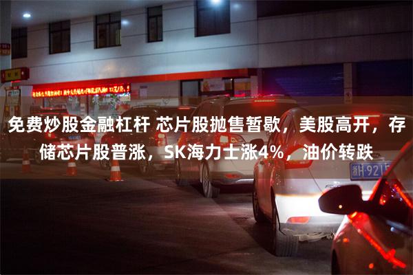 免费炒股金融杠杆 芯片股抛售暂歇，美股高开，存储芯片股普涨，SK海力士涨4%，油价转跌