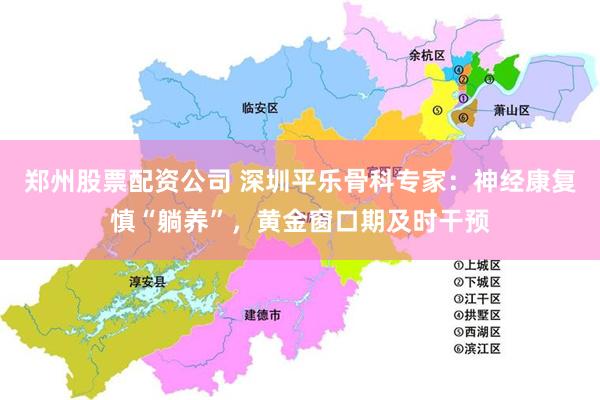 郑州股票配资公司 深圳平乐骨科专家：神经康复慎“躺养”，黄金窗口期及时干预