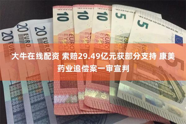 大牛在线配资 索赔29.49亿元获部分支持 康美药业追偿案一审宣判