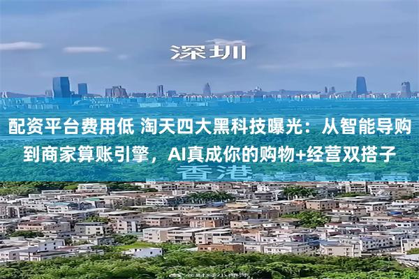 配资平台费用低 淘天四大黑科技曝光：从智能导购到商家算账引擎，AI真成你的购物+经营双搭子