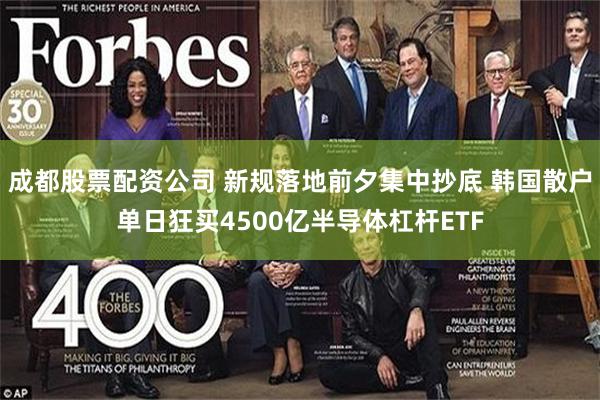 成都股票配资公司 新规落地前夕集中抄底 韩国散户单日狂买4500亿半导体杠杆ETF