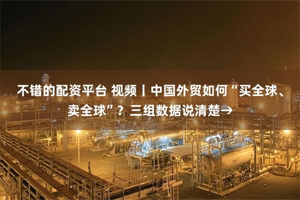 不错的配资平台 视频丨中国外贸如何“买全球、卖全球”？三组数据说清楚→