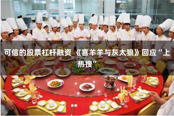 可信的股票杠杆融资 《喜羊羊与灰太狼》回应“上热搜”