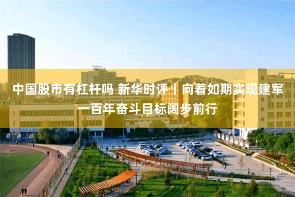 中国股市有杠杆吗 新华时评丨向着如期实现建军一百年奋斗目标阔步前行