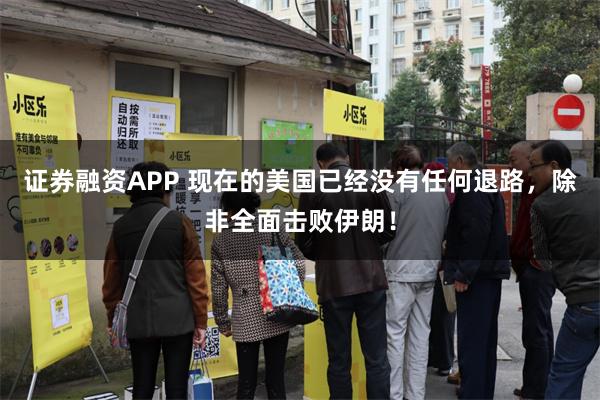 证券融资APP 现在的美国已经没有任何退路，除非全面击败伊朗！