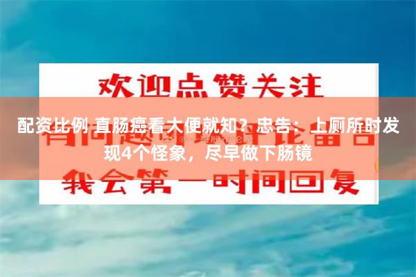 配资比例 直肠癌看大便就知？忠告：上厕所时发现4个怪象，尽早做下肠镜