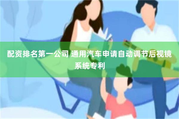 配资排名第一公司 通用汽车申请自动调节后视镜系统专利