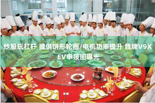 炒股玩杠杆 提供饼形轮圈/电机功率提升 魏牌V9X EV申报图曝光
