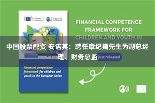 中国股票配资 安诺其：聘任章纪巍先生为副总经理、财务总监