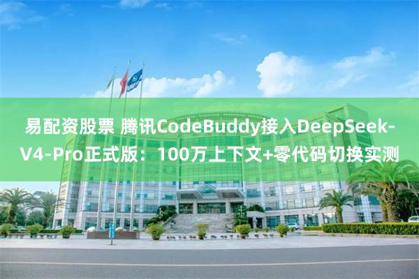 易配资股票 腾讯CodeBuddy接入DeepSeek-V4-Pro正式版：100万上下文+零代码切换实测