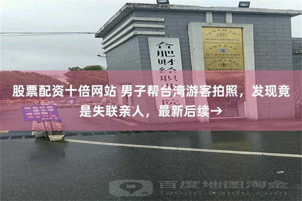 股票配资十倍网站 男子帮台湾游客拍照，发现竟是失联亲人，最新后续→