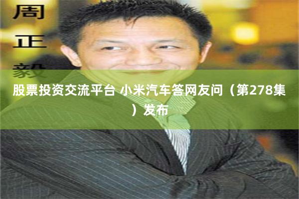 股票投资交流平台 小米汽车答网友问（第278集）发布