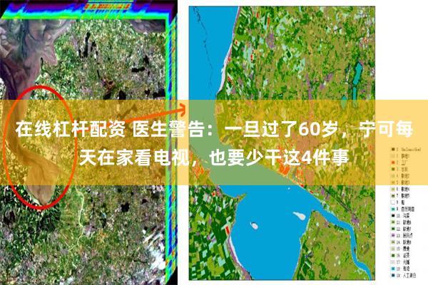在线杠杆配资 医生警告：一旦过了60岁，宁可每天在家看电视，也要少干这4件事