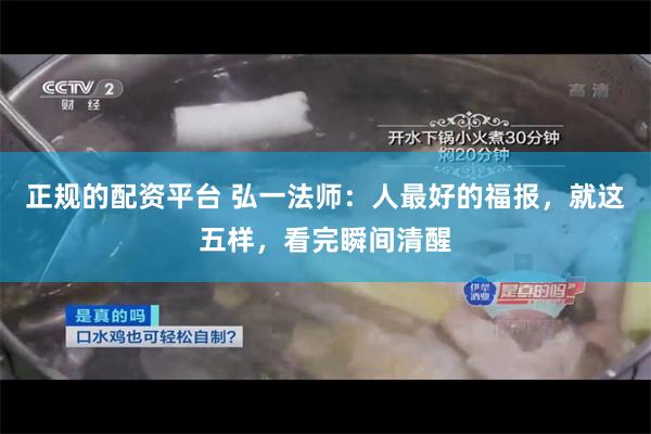 正规的配资平台 弘一法师：人最好的福报，就这五样，看完瞬间清醒