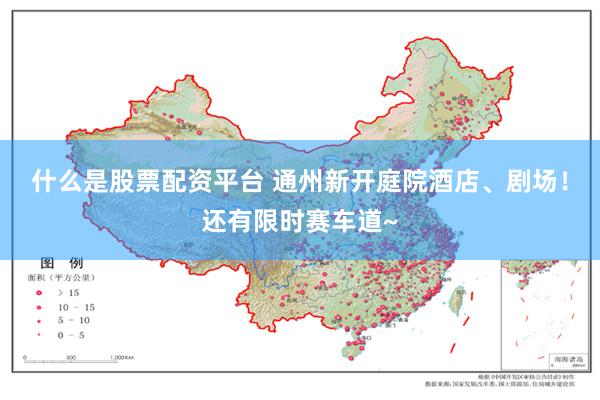 什么是股票配资平台 通州新开庭院酒店、剧场！还有限时赛车道~