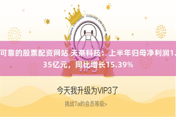 可靠的股票配资网站 天奈科技：上半年归母净利润1.35亿元，同比增长15.39%