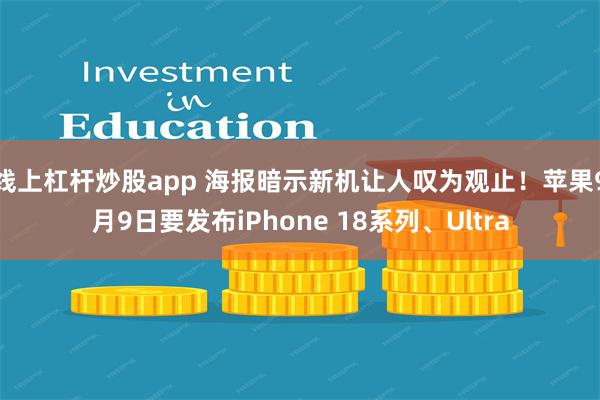 线上杠杆炒股app 海报暗示新机让人叹为观止！苹果9月9日要发布iPhone 18系列、Ultra