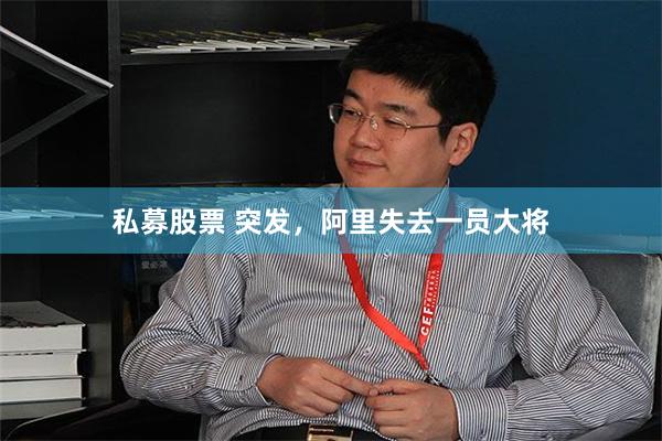 私募股票 突发，阿里失去一员大将