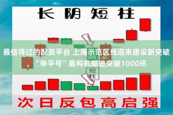 最信得过的配资平台 上海示范区线迎来建设新突破,“申平号”盾构机掘进突破1000环