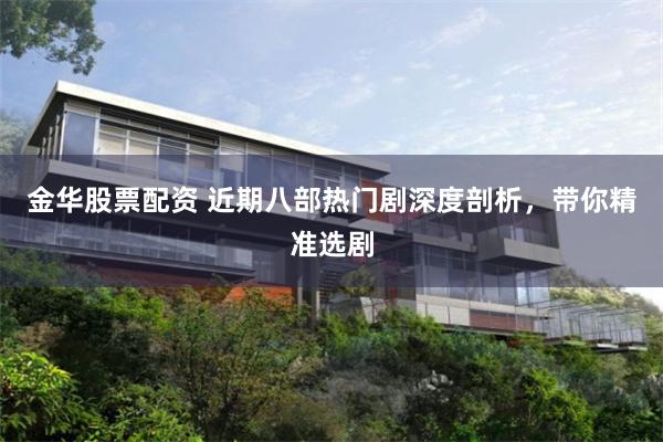 金华股票配资 近期八部热门剧深度剖析，带你精准选剧