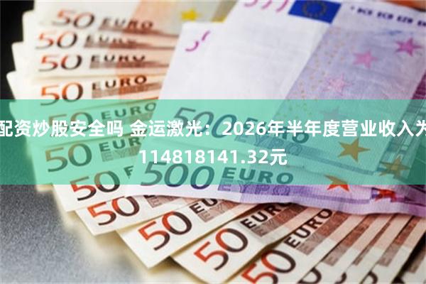 配资炒股安全吗 金运激光:2026年半年度营业收入为114818141.32元