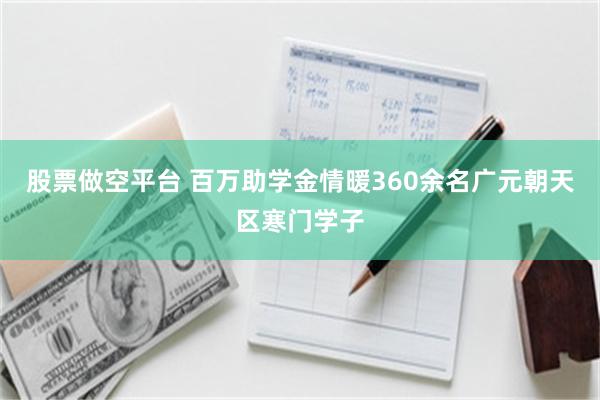 股票做空平台 百万助学金情暖360余名广元朝天区寒门学子