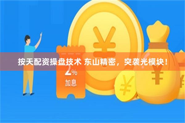 按天配资操盘技术 东山精密，突袭光模块！