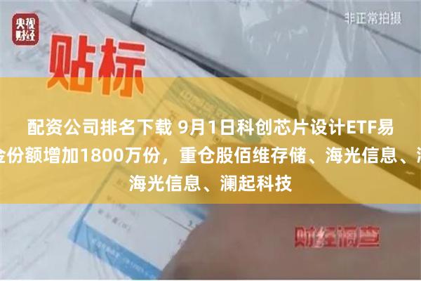 配资公司排名下载 9月1日科创芯片设计ETF易方达基金份额增加1800万份,重仓股佰维存储、海光信息、澜起科技