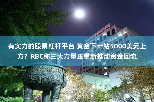 有实力的股票杠杆平台 黄金下一站5000美元上方？RBC称三大力量正重新推动资金回流