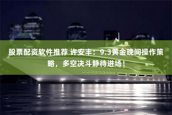 股票配资软件推荐 许安丰：9.3黄金晚间操作策略，多空决斗静待进场！