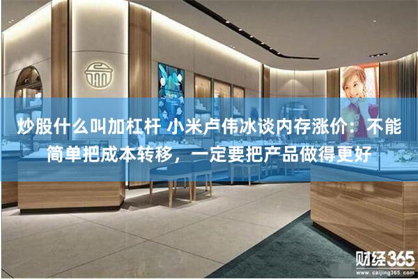 炒股什么叫加杠杆 小米卢伟冰谈内存涨价：不能简单把成本转移，一定要把产品做得更好