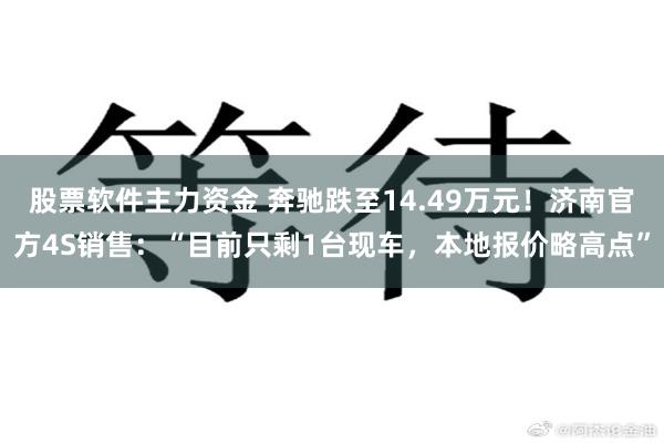 股票软件主力资金 奔驰跌至14.49万元！济南官方4S销售：“目前只剩1台现车，本地报价略高点”