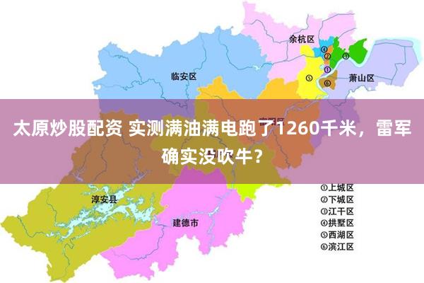 太原炒股配资 实测满油满电跑了1260千米，雷军确实没吹牛？