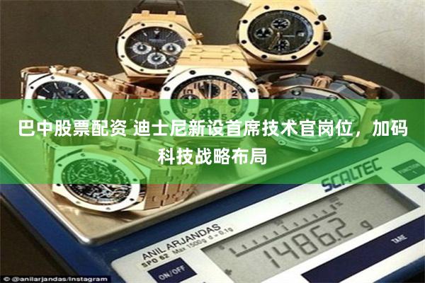 巴中股票配资 迪士尼新设首席技术官岗位，加码科技战略布局