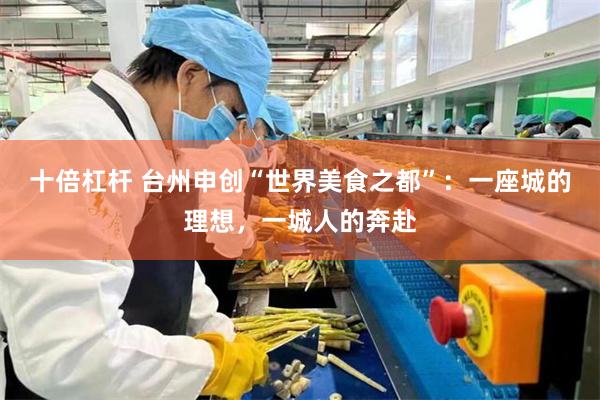 十倍杠杆 台州申创“世界美食之都”：一座城的理想，一城人的奔赴