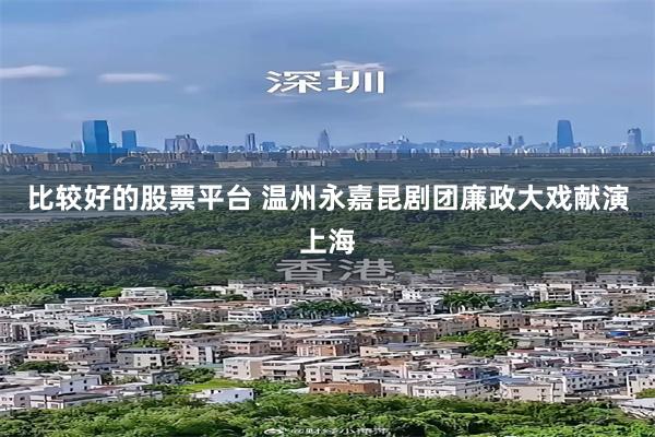 比较好的股票平台 温州永嘉昆剧团廉政大戏献演上海